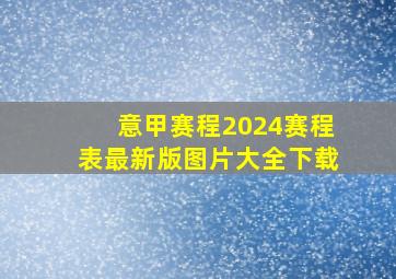 意甲赛程2024赛程表最新版图片大全下载