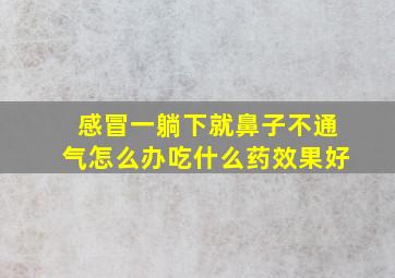 感冒一躺下就鼻子不通气怎么办吃什么药效果好