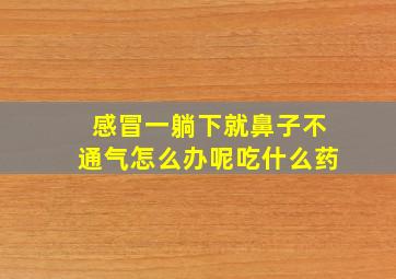 感冒一躺下就鼻子不通气怎么办呢吃什么药