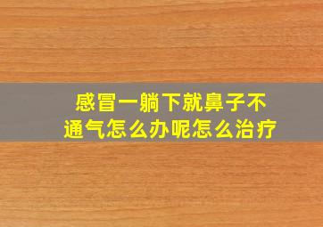 感冒一躺下就鼻子不通气怎么办呢怎么治疗