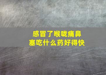 感冒了喉咙痛鼻塞吃什么药好得快