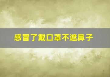 感冒了戴口罩不遮鼻子