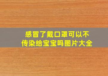 感冒了戴口罩可以不传染给宝宝吗图片大全