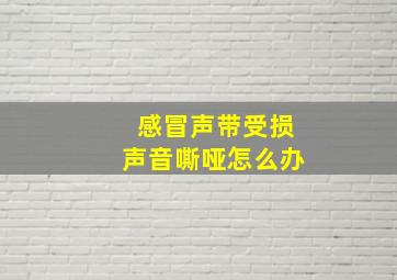 感冒声带受损声音嘶哑怎么办