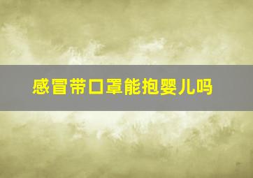 感冒带口罩能抱婴儿吗