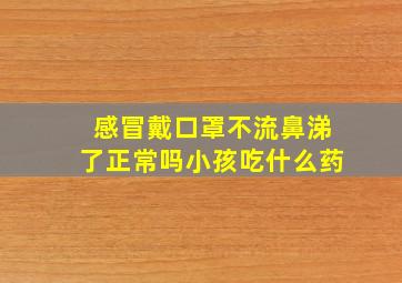 感冒戴口罩不流鼻涕了正常吗小孩吃什么药