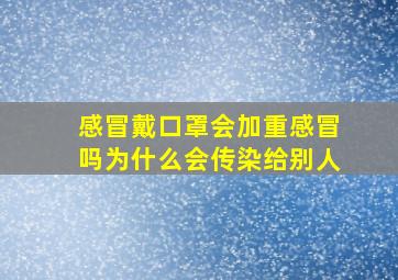 感冒戴口罩会加重感冒吗为什么会传染给别人