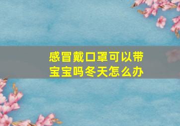 感冒戴口罩可以带宝宝吗冬天怎么办