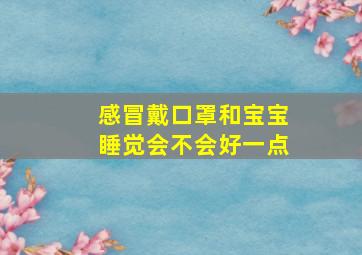 感冒戴口罩和宝宝睡觉会不会好一点