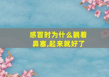 感冒时为什么躺着鼻塞,起来就好了