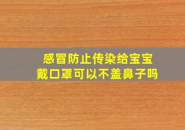 感冒防止传染给宝宝戴口罩可以不盖鼻子吗