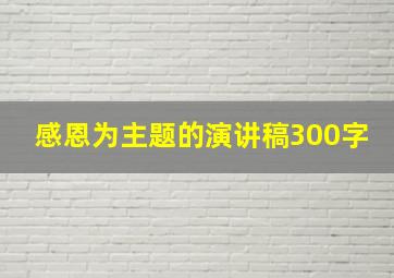 感恩为主题的演讲稿300字