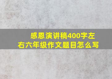 感恩演讲稿400字左右六年级作文题目怎么写