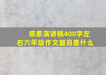 感恩演讲稿400字左右六年级作文题目是什么