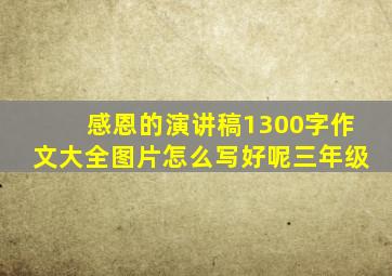 感恩的演讲稿1300字作文大全图片怎么写好呢三年级