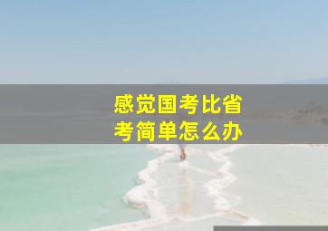 感觉国考比省考简单怎么办