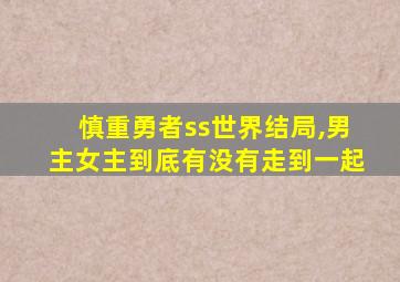 慎重勇者ss世界结局,男主女主到底有没有走到一起