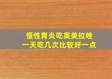 慢性胃炎吃奥美拉唑一天吃几次比较好一点