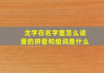 戈字在名字里怎么读音的拼音和组词是什么