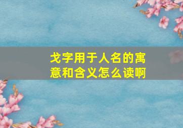 戈字用于人名的寓意和含义怎么读啊