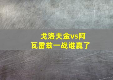 戈洛夫金vs阿瓦雷兹一战谁赢了