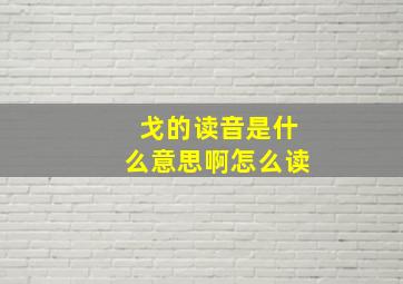 戈的读音是什么意思啊怎么读