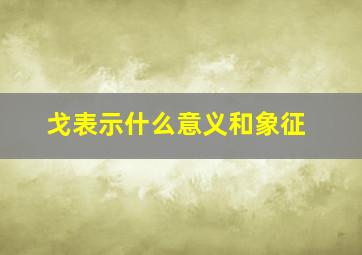 戈表示什么意义和象征