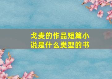 戈麦的作品短篇小说是什么类型的书