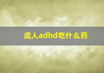 成人adhd吃什么药