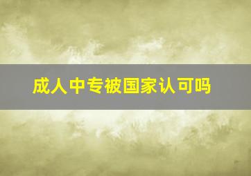 成人中专被国家认可吗