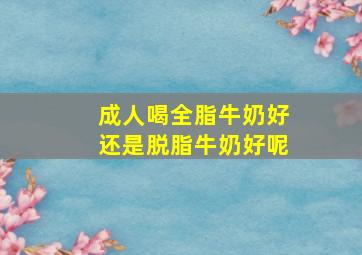 成人喝全脂牛奶好还是脱脂牛奶好呢