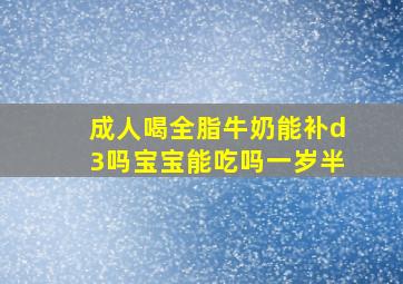 成人喝全脂牛奶能补d3吗宝宝能吃吗一岁半