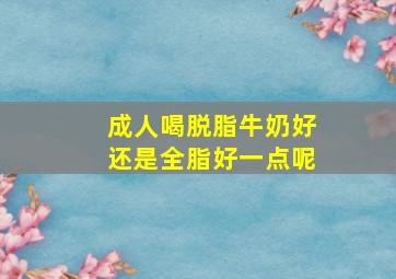 成人喝脱脂牛奶好还是全脂好一点呢