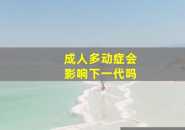 成人多动症会影响下一代吗