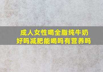 成人女性喝全脂纯牛奶好吗减肥能喝吗有营养吗