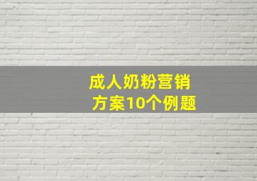 成人奶粉营销方案10个例题