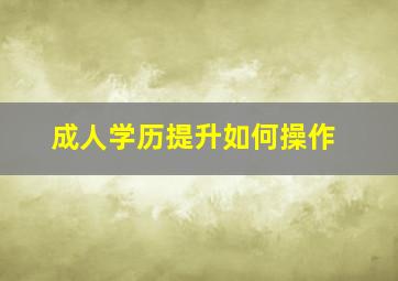 成人学历提升如何操作