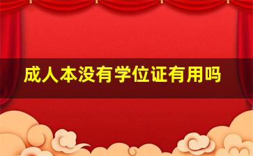 成人本没有学位证有用吗