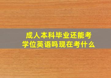 成人本科毕业还能考学位英语吗现在考什么