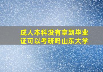 成人本科没有拿到毕业证可以考研吗山东大学