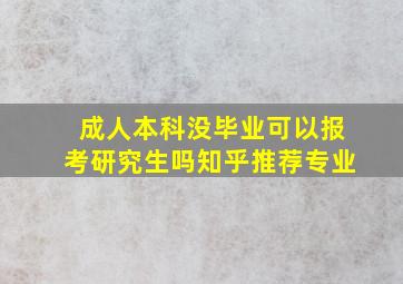 成人本科没毕业可以报考研究生吗知乎推荐专业