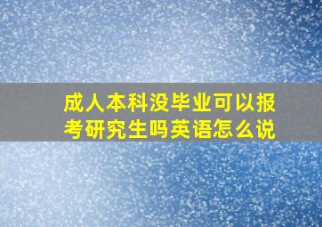 成人本科没毕业可以报考研究生吗英语怎么说