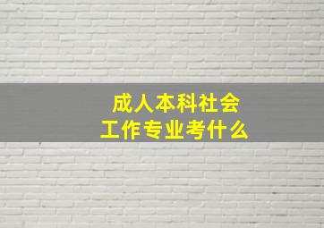 成人本科社会工作专业考什么