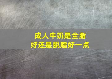 成人牛奶是全脂好还是脱脂好一点