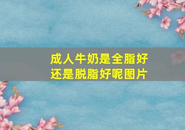 成人牛奶是全脂好还是脱脂好呢图片