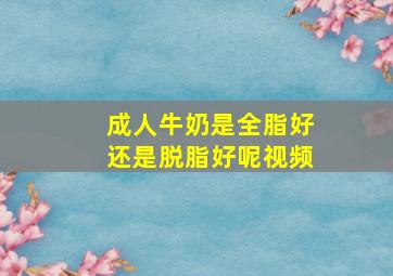 成人牛奶是全脂好还是脱脂好呢视频