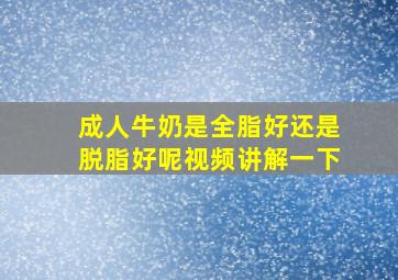 成人牛奶是全脂好还是脱脂好呢视频讲解一下