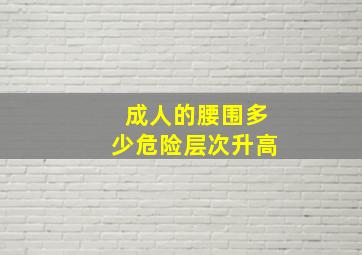 成人的腰围多少危险层次升高