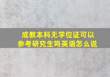 成教本科无学位证可以参考研究生吗英语怎么说