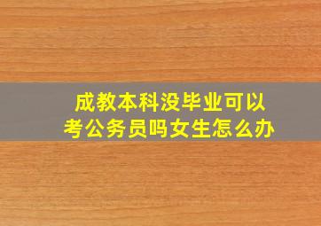 成教本科没毕业可以考公务员吗女生怎么办